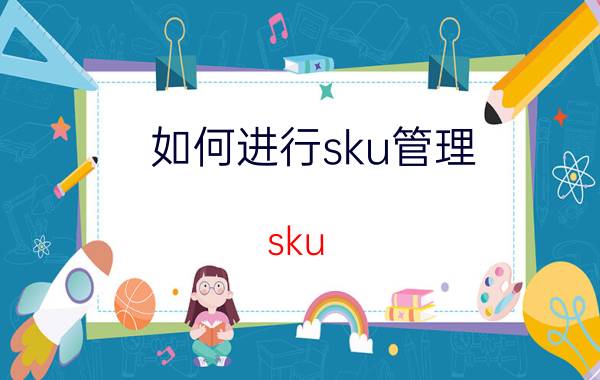 如何进行sku管理 sku 操作系统？